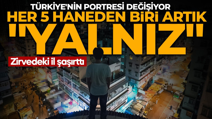 Türkiye'nin portresi değişiyor: Her 5 haneden biri artık "Yalnız" Zirvedeki il şaşırttı