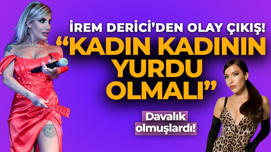 Burcu Güneş'le davalık olan İrem Derici'den olay çıkış: Kadın kadının yurdu olmalı!
