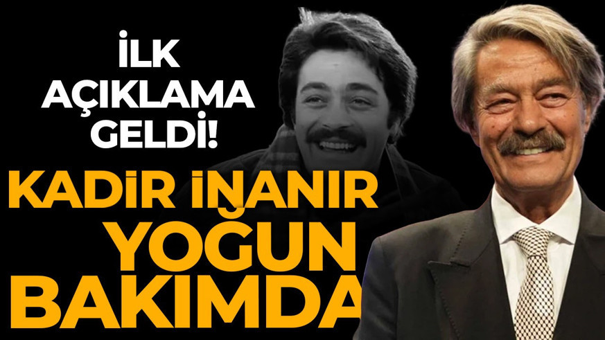 Kadir İnanır yoğun bakıma alındı: Sağlık durumu hakkında ilk açıklama geldi!