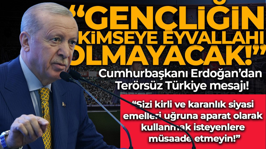 Cumhurbaşkanı Erdoğan: Terörün tamamen devre dışı kaldığı dönemde gençliğin kimseye eyvallahı da olmayacak
