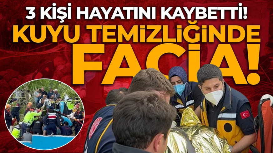 Kuyu temizliğinde facia! 3 kişi yaşamını yitirdi
