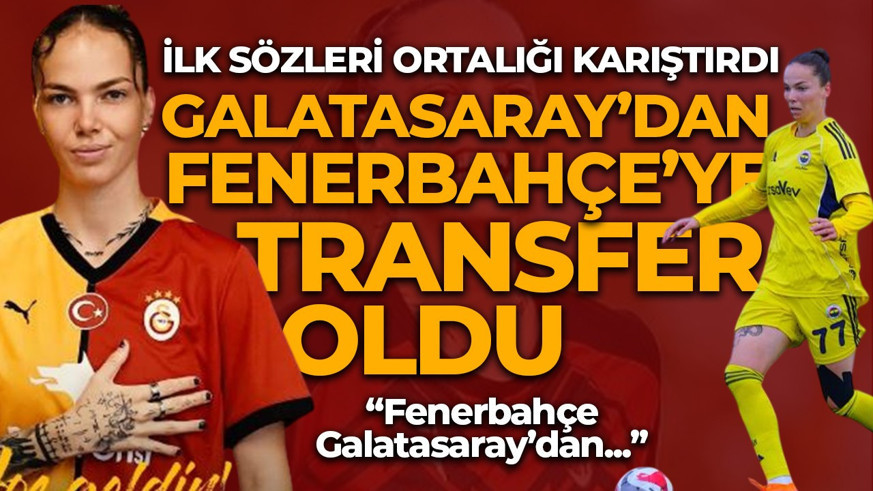 Galatasaray'dan Fenerbahçe'ye transfer oldu! İlk sözleri ortalığı karıştırdı