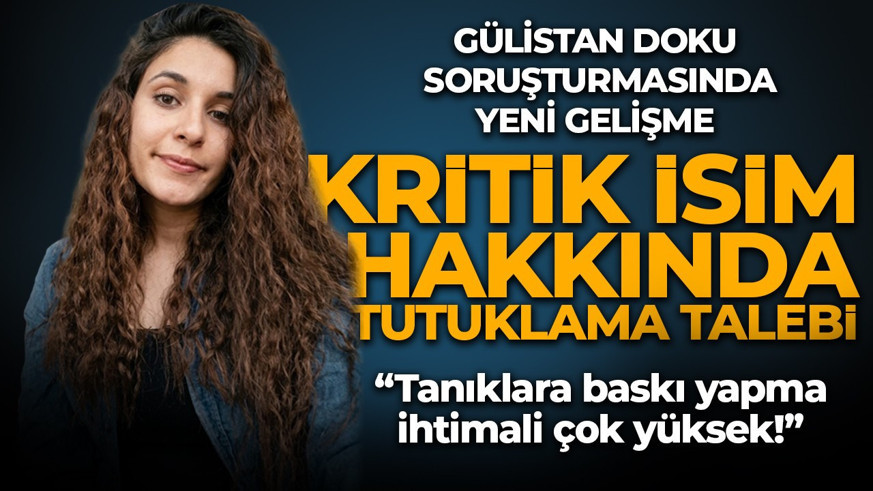 Gülistan Doku soruşturmasında yeni gelişme: Mustafa Türkay Sonel'in arkadaşı için tutuklama talebi
