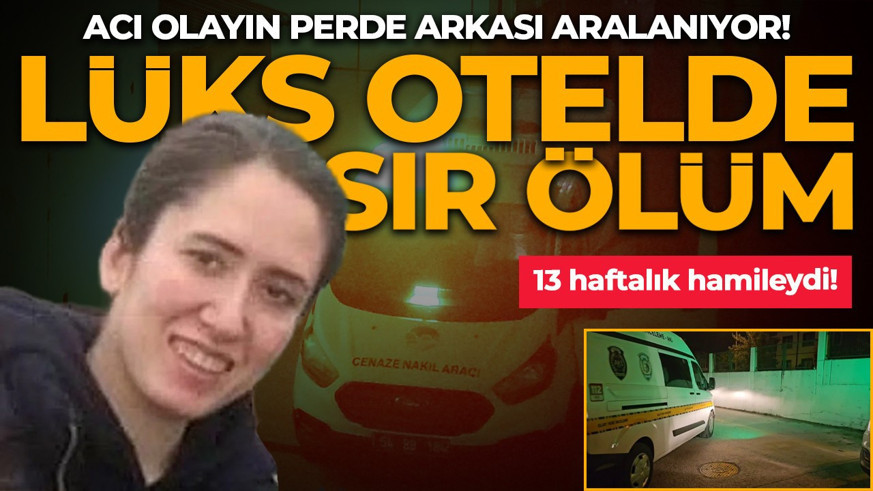Lüks otelde sır ölüm! 13 haftalık hamileydi: Acı olayın perde arkası aralanıyor