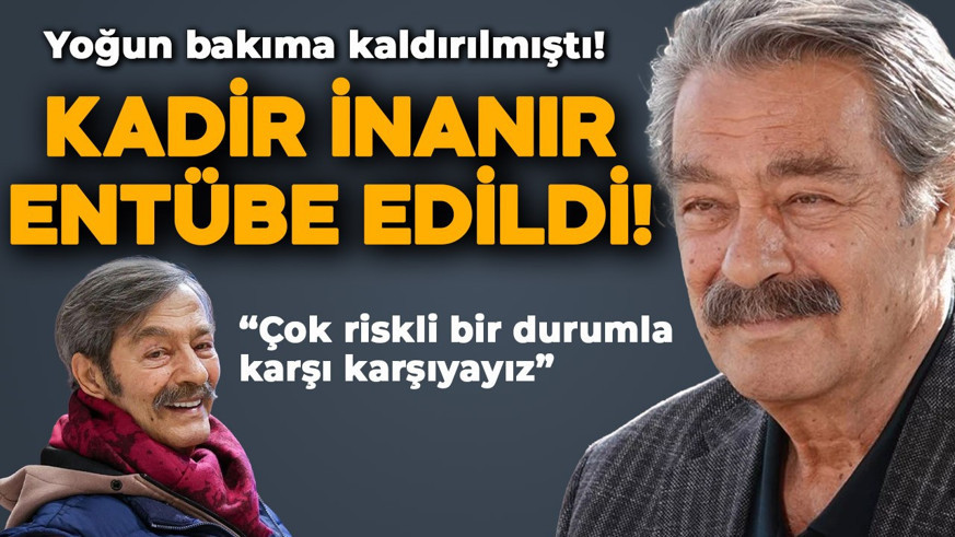Yoğun bakıma kaldırılmıştı! Kadir İnanır entübe edildi