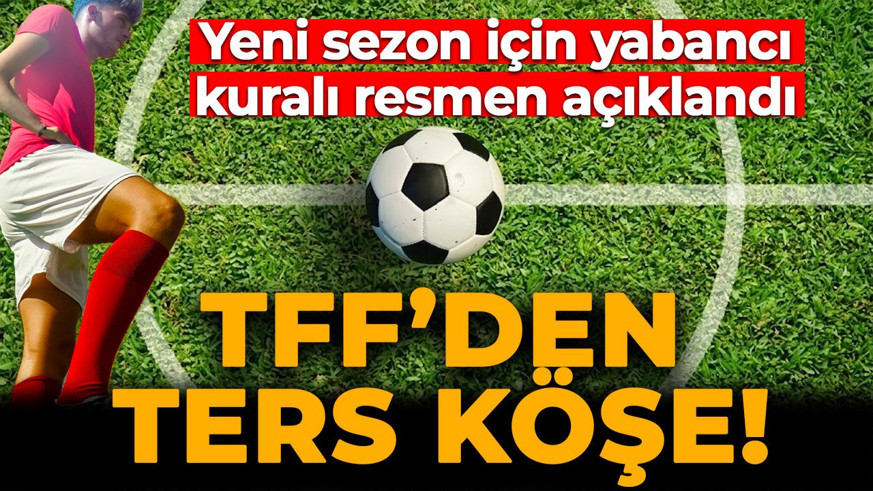 TFF'den ters köşe! Yeni sezon için 'yabancı kuralı' resmen açıklandı