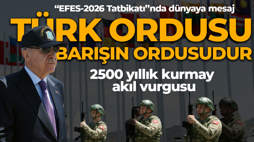 EFES-2026 tatbikatında gurur günü! Cumhurbaşkanı Erdoğan'dan dünyaya mesaj: Türk ordusu barışın ve huzurun ordusu