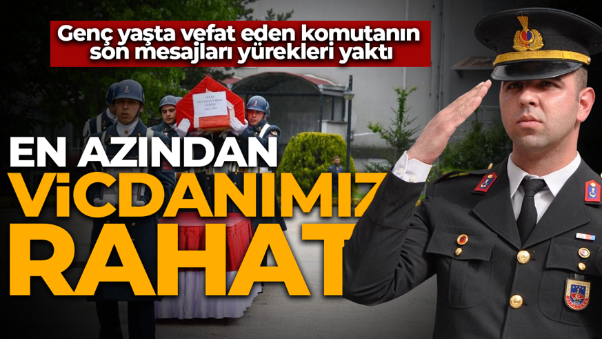 Genç yaşta vefat eden komutanın son mesajları yürekleri yaktı: En azından vicdanımız rahatlar
