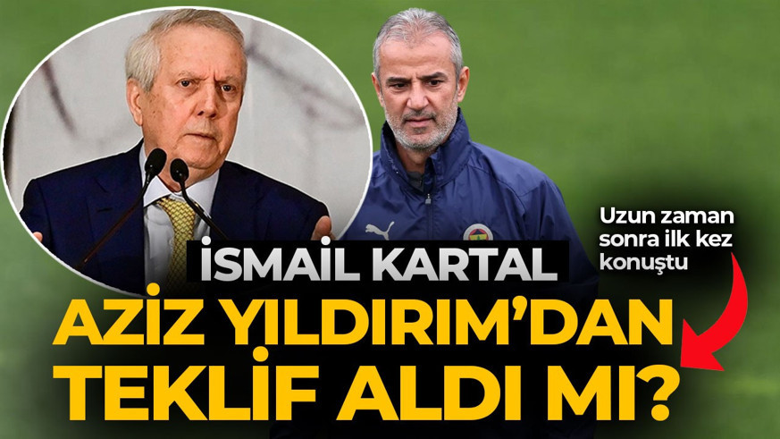 Aziz Yıldırım'dan teklif gitti mi? İsmail Kartal ilk kez açıkladı