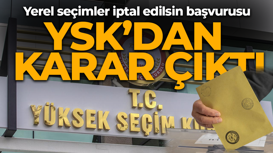 YSK'ya yerel seçimler iptal edilsin başvurusu! Karar çıktı