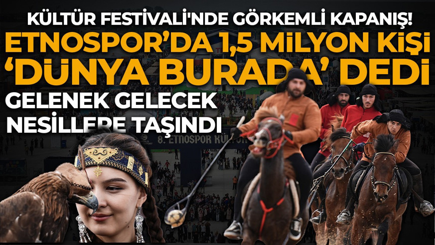 Etnospor'da 1,5 milyon kişi 'Dünya Burada' dedi: Kültür Festivali'nde görkemli kapanış
