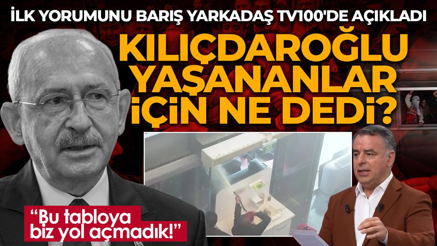 Kılıçdaroğlu yaşananlar için ne dedi? İlk yorumunu Barış Yarkadaş tv100'de açıkladı: "Bu tabloya kesinlikle biz yol açmadık!"