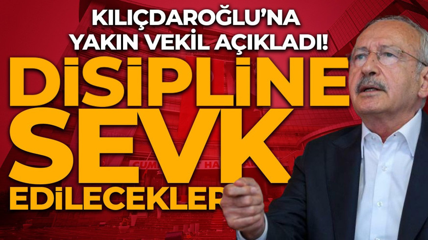 Kılıçdaroğlu’na yakın vekil açıkladı: Disipline sevk edilecekler