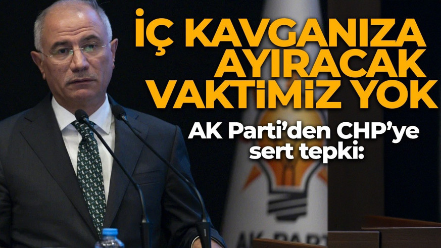AK Parti’den CHP’ye sert tepki: İç kavganıza ayıracak vaktimiz yok!