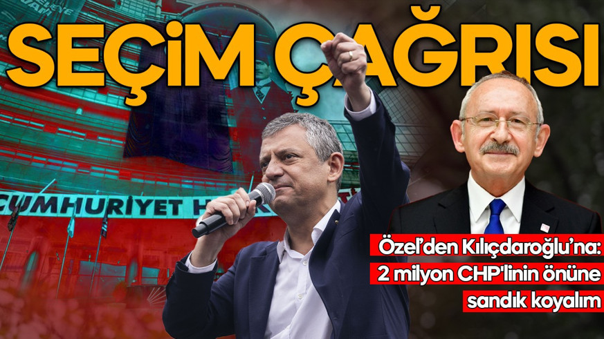 Özgür Özel'den Kemal Kılıçdaroğlu'na seçim çağrısı: 2 milyon CHP'linin önüne sandık koyalım