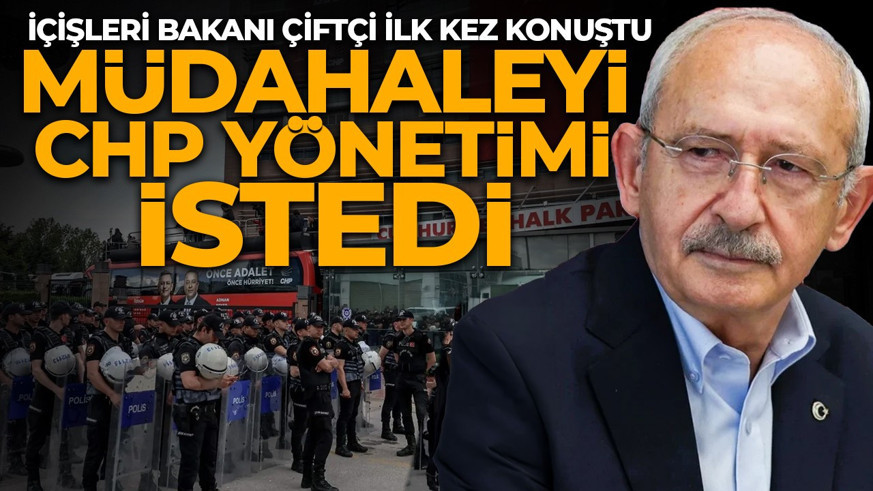İçişleri Bakanı Mustafa Çiftçi: Müdahaleyi CHP yönetimi talep etti