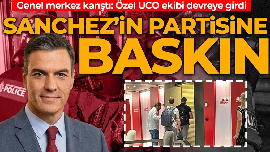 Sanchez’in partisine polis baskını! Genel merkez karıştı: Özel UCO ekibi devreye girdi