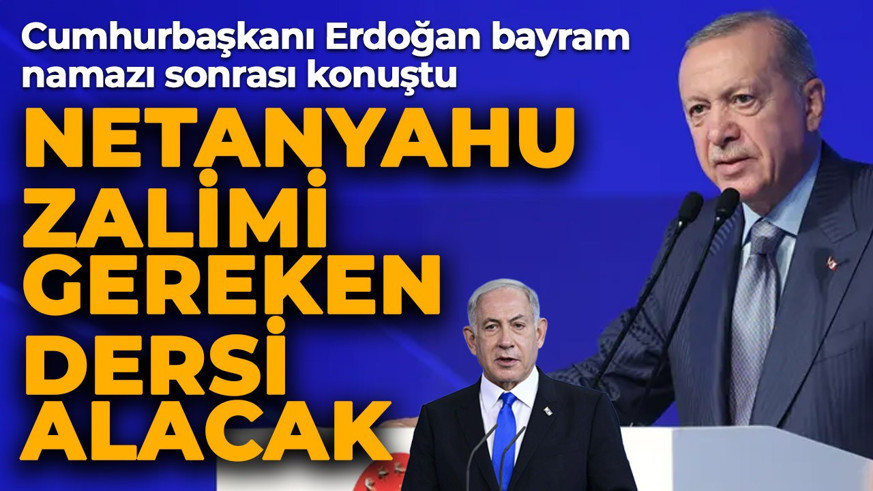 Cumhurbaşkanı Erdoğan bayram namazı sonrası konuştu: Netanyahu denen zalim gereken dersi alacak