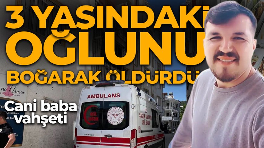 Can baba dehşeti! 3 yaşındaki oğlunu boğarak öldürdü