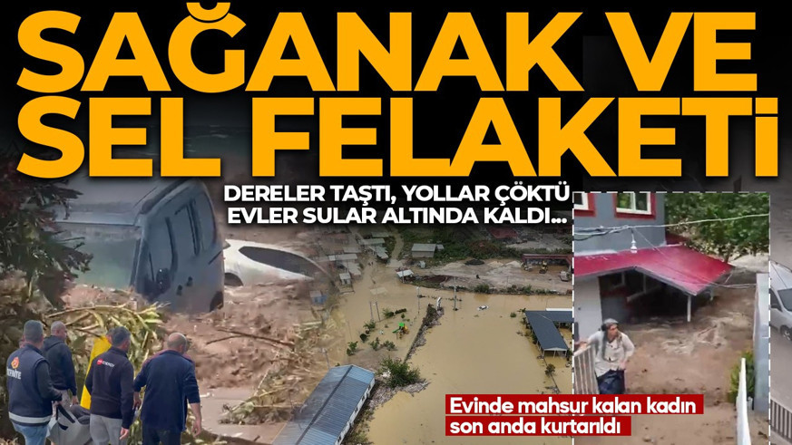Sağanak ve sel felaketi! Dereler taştı, evler sular altında kaldı