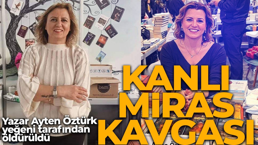 Kanlı miras kavgası! Yeğen dehşet saçtı! Yazar Ayten Öztürk öldürüldü