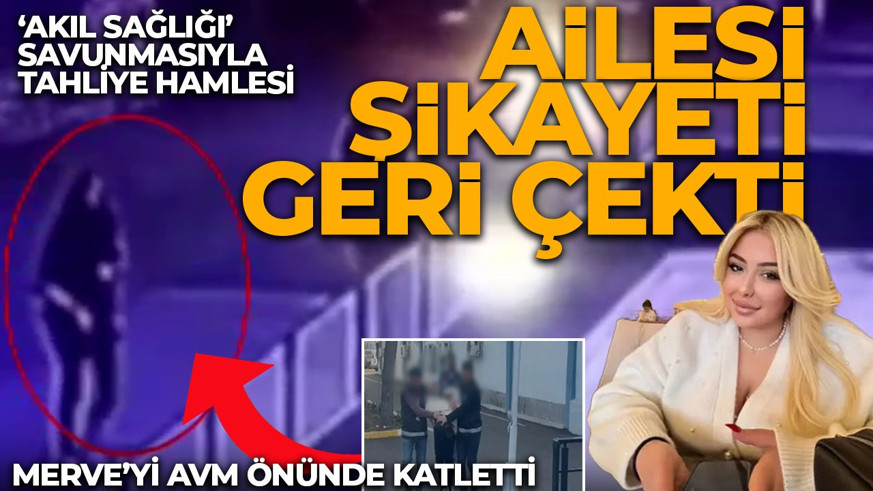 Merve'yi AVM önünde katletmişti! Ailesi şikayeti geri çekti: Akıl sağlığı savunmasıyla tahliye hamlesi