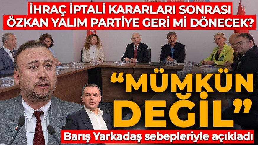 CHP'de iptal edilen ihraç kararları sonrası "Özkan Yalım geri dönecek" iddialarına Barış Yarkadaş'tan yanıt: "Bu mümkün değil!"