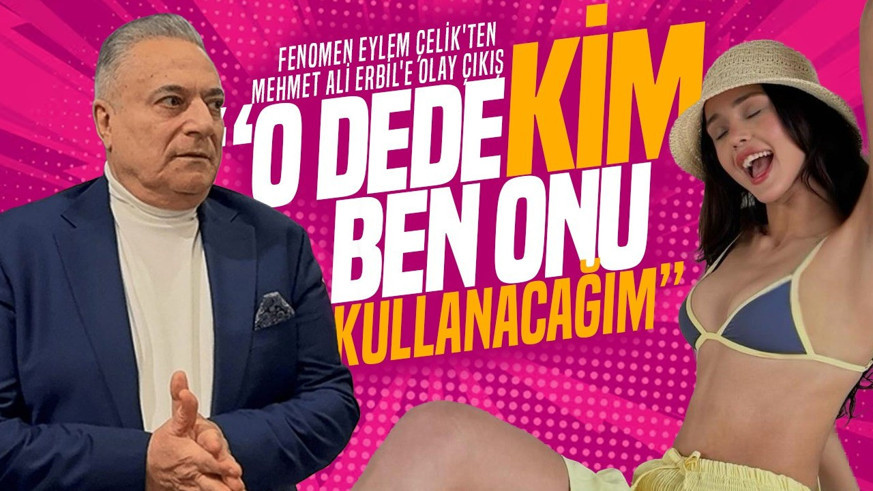 Fenomen Eylem Çelik'ten Mehmet Ali Erbil'e olay çıkış: "O dede kim ben onu kullanacağım!"