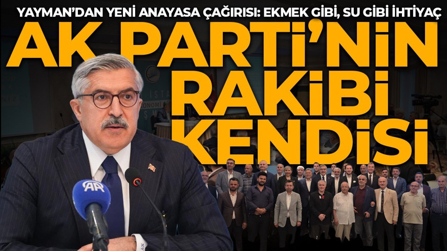 AK Partili Yayman: AK Parti’nin rakibi muhalefet değil, kendisidir! Yeni Anayasa çağrısı: Ekmek gibi, su gibi ihtiyaç