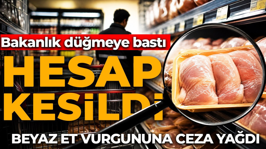 Bakanlık düğmeye bastı! Beyaz et vurgununa ceza yağdı