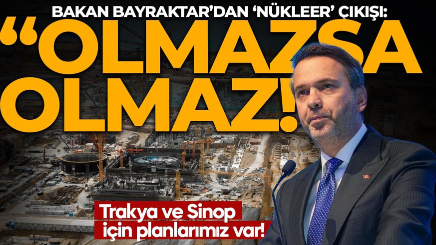Bakan Bayraktar’dan ‘nükleer’ çıkışı: Olmazsa olmaz! Trakya ve Sinop için planlarımız var!