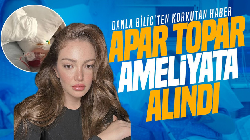 Danla Bilic'ten korkutan haber: Apar topar ameliyata alındı