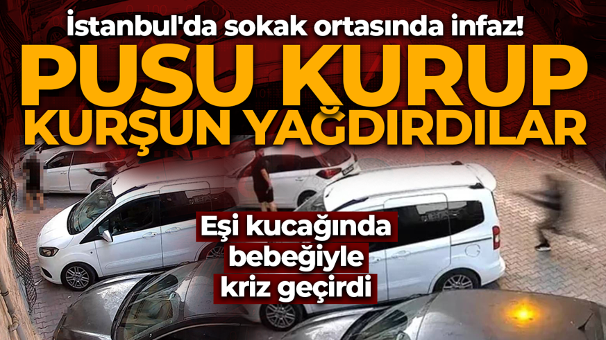 İstanbul'da sokak ortasında infaz! Pusu kurup, kurşun yağdırdılar... Eşi kucağında bebeğiyle kriz geçirdi