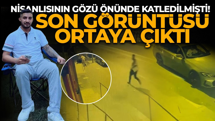 Nişanlısının gözü önünde katledilmişti! Son görüntüsü ortaya çıktı