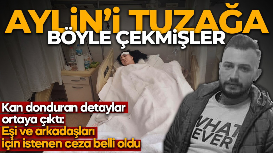 İddianamedeki detaylar kan dondurdu: Aylin'i o tuzağa böyle çekmişler! Eşi ve arkadaşları için istenen ceza belli oldu