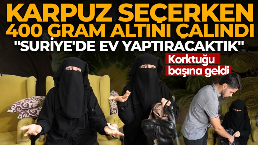 Korktuğu başına geldi: Karpuz seçerken 400 gram altını çalındı! "Suriye'ye ev yaptıracaktık"
