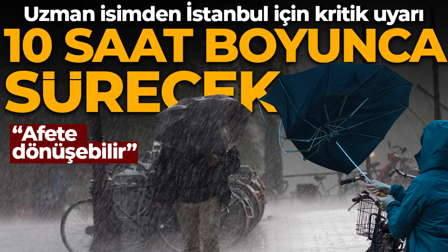 Uzman isimden İstanbul için kritik uyarı: Yarın başlayacak 10 saat sürecek! "Afete dönüşebilir"