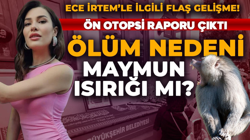 Hayatını kaybeden Ece İrtem’in ön otopsi raporu ortaya çıktı: Ölüm nedeni maymun ısırığı mı?
