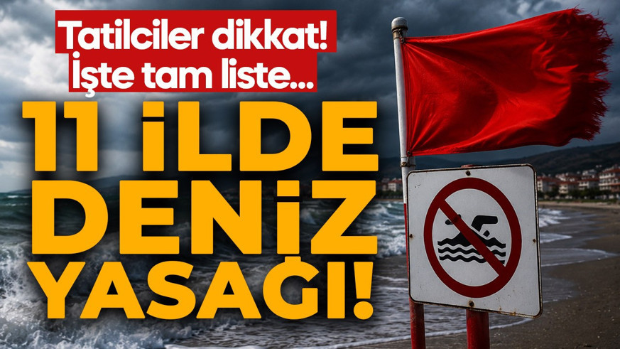 Tatilcilere kötü haber! 11 ilde denize girmek yasaklandı! İşte tam liste