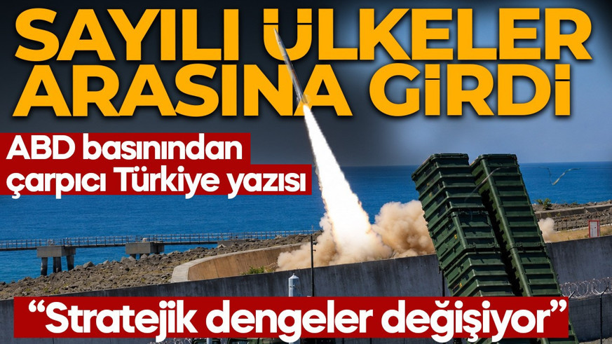 ABD basınından çarpıcı Türkiye yazısı: Stratejik dengeler değişiyor! 'Türkiye sayılı ülkeler arasına girdi'