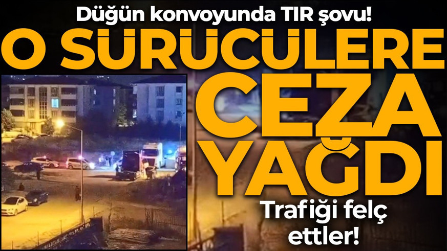 Düğün konvoyunda TIR şovu pahalıya patladı! Rekor ceza yağdı