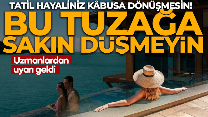 Tatil hayaliniz kâbusa dönüşmesin! Uzmanlardan uyarı geldi: Bu tuzağa sakın düşmeyin