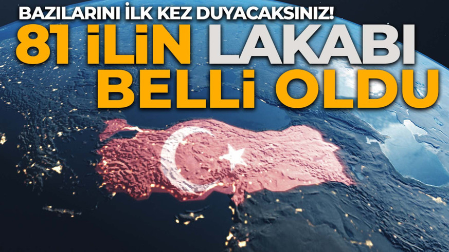81 ilin lakabı belli oldu! Bazılarını duyunca çok şaşıracaksınız! İşte illerin takma adları