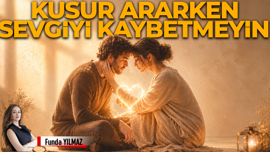 Kusur Ararken Sevgiyi Kaybetmeyelim