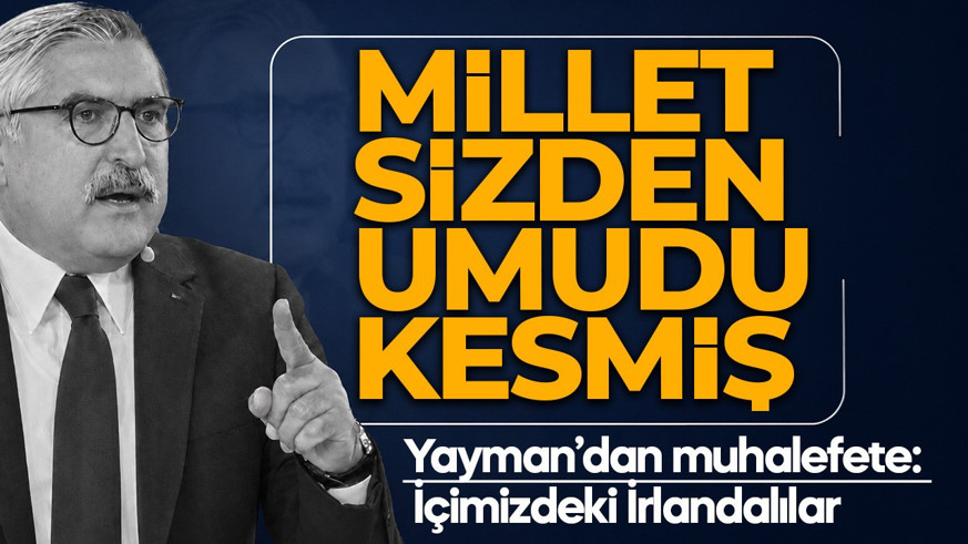 AK Parti Genel Başkan Yardımcısı Hüseyin Yayman'dan muhalefete tepki: Millet de sizden umudu kesmiş, içimizdeki İrlandalılar!