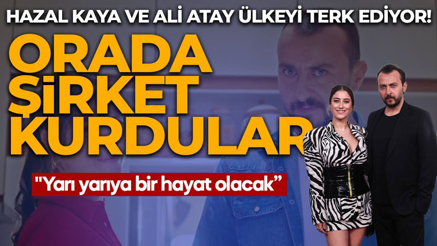 Hazal Kaya ve Ali Atay ülkeyi terk ediyor! Orada şirket kurdular