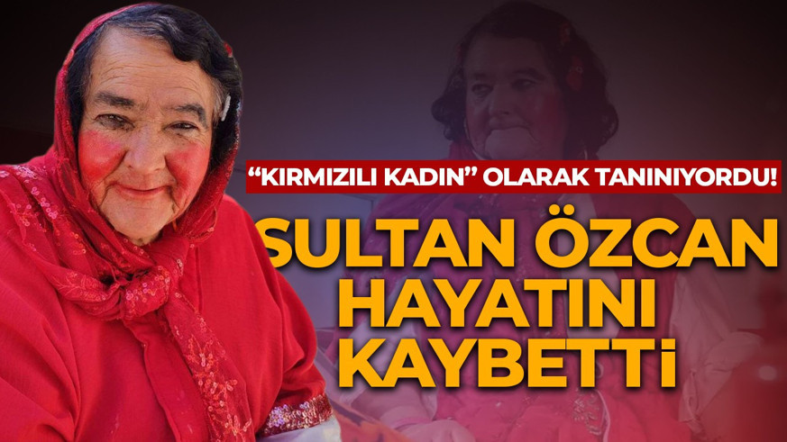 'Kırmızılı Kadın' olarak fenomen olmuştu! Sultan Özcan hayatını kaybetti