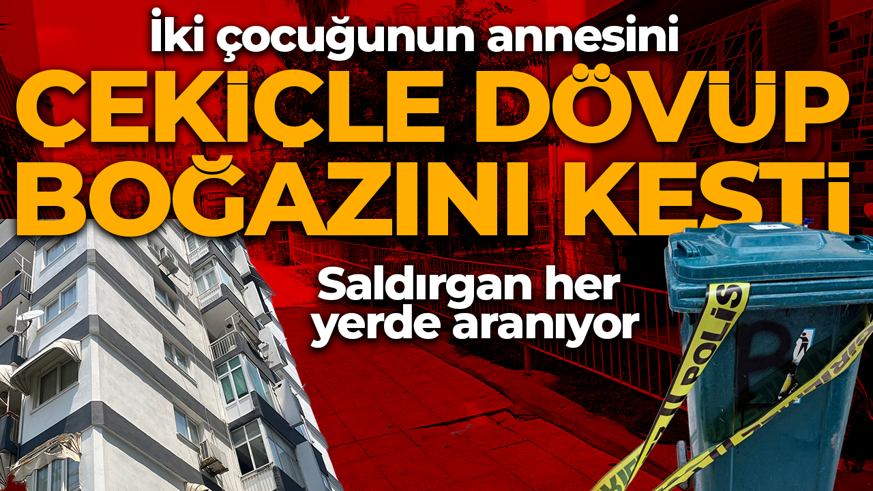 Çekiçle dövüp boğazını kesti! Saldırgan her yerde aranıyor