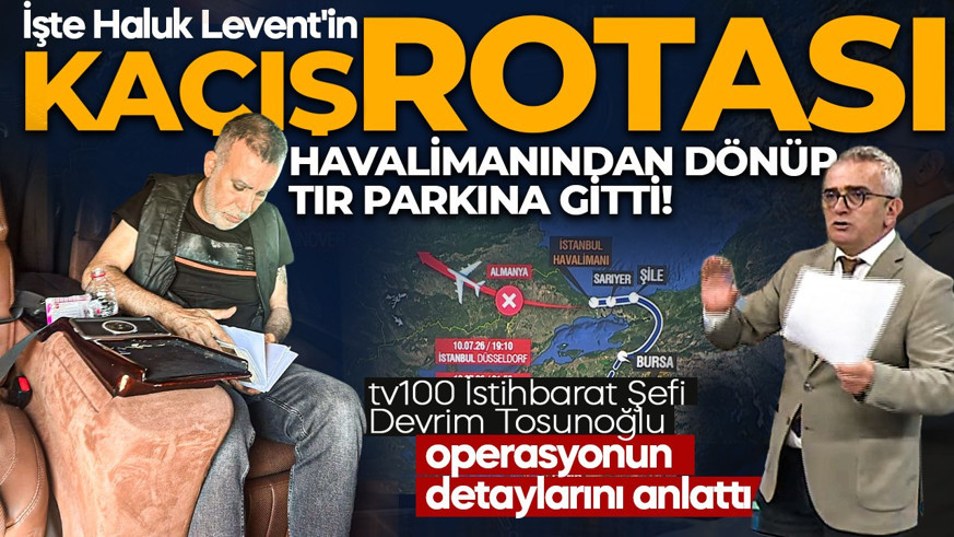 Haluk Levent'in kaçış rotası ortaya çıktı: Havalimanından dönüp, TIR parkına gitti! tv100 İstihbarat Şefi Devrim Tosunoğlu operasyonun detaylarını anlattı