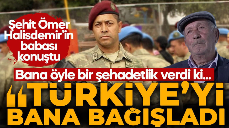 Şehit Ömer Halisdemir'in babası konuştu: "Bana öyle bir şehadetlik verdi ki Türkiye'yi bana bağışladı"